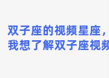 双子座的视频星座，我想了解双子座视频