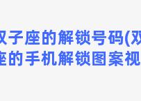 双子座的解锁号码(双子座的手机解锁图案视频)