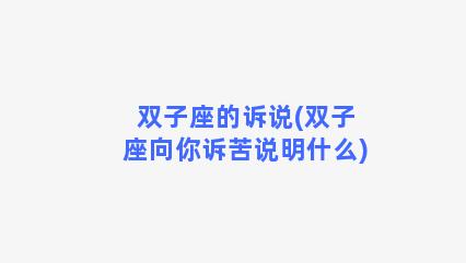 双子座的诉说(双子座向你诉苦说明什么)