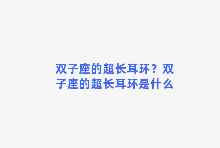 双子座的超长耳环？双子座的超长耳环是什么