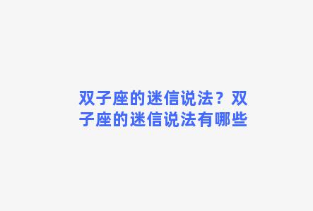 双子座的迷信说法？双子座的迷信说法有哪些