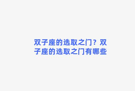 双子座的选取之门？双子座的选取之门有哪些