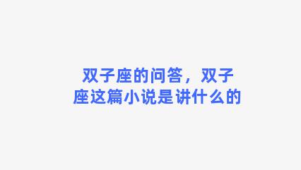 双子座的问答，双子座这篇小说是讲什么的