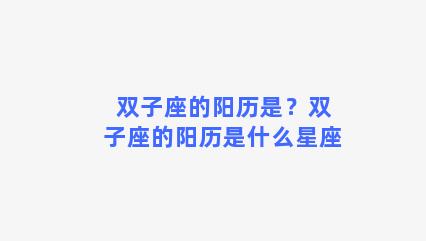 双子座的阳历是？双子座的阳历是什么星座