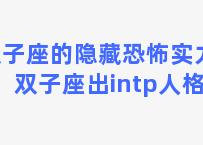 双子座的隐藏恐怖实力？双子座出intp人格吗