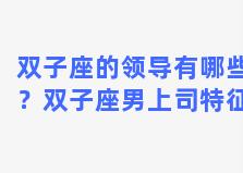 双子座的领导有哪些？双子座男上司特征