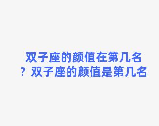 双子座的颜值在第几名？双子座的颜值是第几名