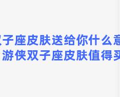 双子座皮肤送给你什么意思，游侠双子座皮肤值得买吗