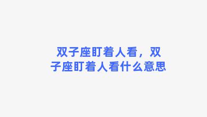 双子座盯着人看，双子座盯着人看什么意思