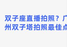 双子座直播拍照？广州双子塔拍照最佳点