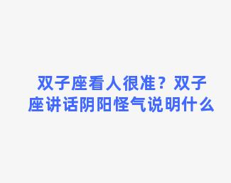 双子座看人很准？双子座讲话阴阳怪气说明什么