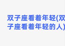 双子座看着年轻(双子座看着年轻的人)