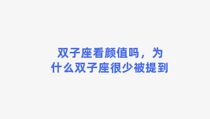 双子座看颜值吗，为什么双子座很少被提到