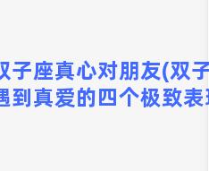 双子座真心对朋友(双子男遇到真爱的四个极致表现)