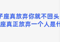 双子座真放弃你就不回头吗，双子座真正放弃一个人是什么样