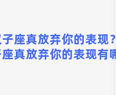 双子座真放弃你的表现？双子座真放弃你的表现有哪些