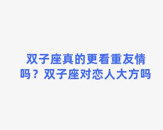 双子座真的更看重友情吗？双子座对恋人大方吗