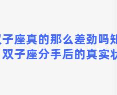 双子座真的那么差劲吗知乎？双子座分手后的真实状态