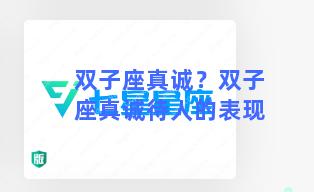 双子座真诚？双子座真诚待人的表现