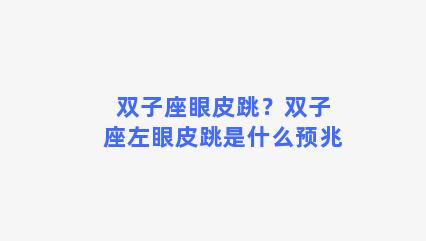 双子座眼皮跳？双子座左眼皮跳是什么预兆