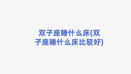 双子座睡什么床(双子座睡什么床比较好)