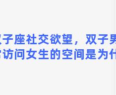 双子座社交欲望，双子男经常访问女生的空间是为什么