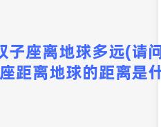 双子座离地球多远(请问双子座距离地球的距离是什么)