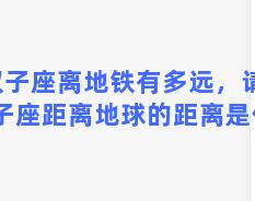 双子座离地铁有多远，请问双子座距离地球的距离是什么