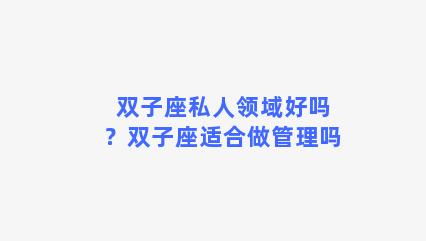 双子座私人领域好吗？双子座适合做管理吗