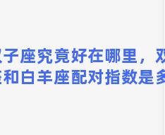 双子座究竟好在哪里，双子座和白羊座配对指数是多少