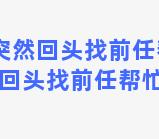 双子座突然回头找前任帮忙，双子座突然回头找前任帮忙是为什么