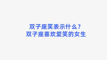 双子座笑表示什么？双子座喜欢爱笑的女生