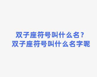 双子座符号叫什么名？双子座符号叫什么名字呢