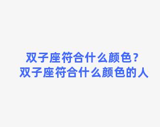 双子座符合什么颜色？双子座符合什么颜色的人