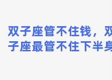 双子座管不住钱，双子座最管不住下半身