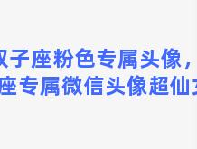 双子座粉色专属头像，双子座专属微信头像超仙女生