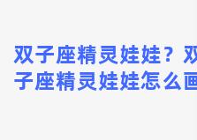 双子座精灵娃娃？双子座精灵娃娃怎么画