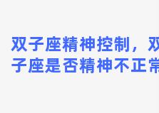 双子座精神控制，双子座是否精神不正常