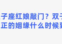 双子座红娘敲门？双子座真正的姻缘什么时候到来