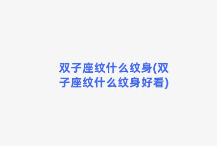 双子座纹什么纹身(双子座纹什么纹身好看)