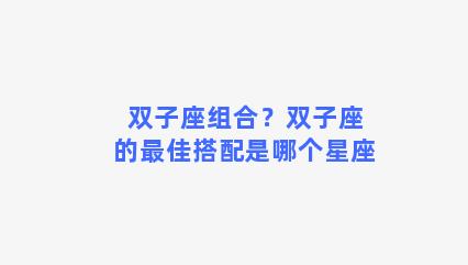 双子座组合？双子座的最佳搭配是哪个星座