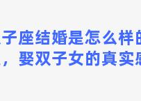 双子座结婚是怎么样的感受，娶双子女的真实感受