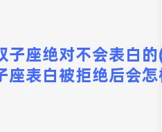 双子座绝对不会表白的(双子座表白被拒绝后会怎样)