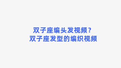 双子座编头发视频？双子座发型的编织视频