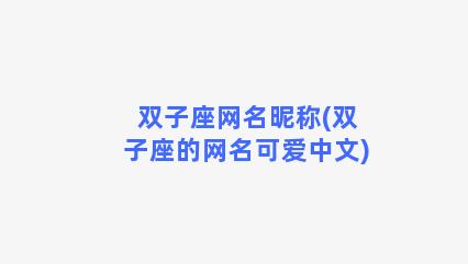 双子座网名昵称(双子座的网名可爱中文)