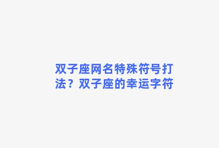 双子座网名特殊符号打法？双子座的幸运字符