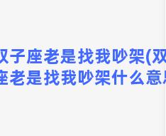 双子座老是找我吵架(双子座老是找我吵架什么意思)