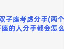 双子座考虑分手(两个双子座的人分手都会怎么想)