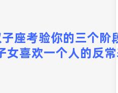 双子座考验你的三个阶段？双子女喜欢一个人的反常表现