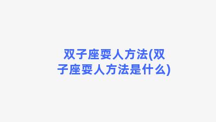 双子座耍人方法(双子座耍人方法是什么)